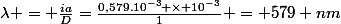 \lambda = \frac{ia}{D}=\frac{0,579.10^{-3} \times 10^{-3}}{1} = 579 nm