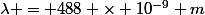 \lambda = 488 \times 10^{-9} m