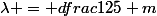 \lambda = dfrac{1}{25} m