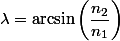 \lambda=\arcsin\left(\dfrac{n_{2}}{n_{1}}\right)