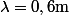 \lambda=0,6\mathrm{m}