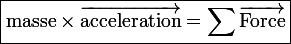 \large\boxed{\mathrm{masse}\times\vec{\mathrm{acceleration}}=\sum\vec{\mathrm{Force}}}