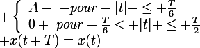 \large\rm \left\{\begin{array}{ll}A \,\, pour |t| \leq \frac{T}{6}\\0 \,\,pour \frac{T}{6}< |t| \leq \frac{T}{2}\end{array}\right.\\ x(t+T)=x(t)
