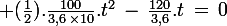 \large (\frac{1}{2}).\frac{100}{3,6\,\times\ 10}.t^2\,-\,\frac{120}{3,6}.t\,=\,0