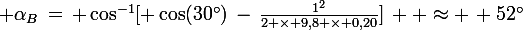 \large \alpha_B\,=\, \cos^{-1}[ \cos(30^\circ)\,-\,\frac{1^2}{2 \times 9,8 \times 0,20}]\,  \approx \, 52^\circ
