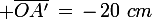 \large \bar{OA'}\,=\,-\,20\,\,cm