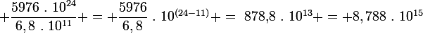 \large \dfrac{5976~.~10^{24}}{6,8~.~10^{11}} = \dfrac{5976}{6,8}~.~10^{(24-11)} =~$878,8$~.~10^{13} = 8,788~.~10^{15}