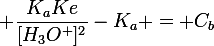 \large \dfrac{K_aKe}{[H_3O^+]^2}}-K_a = C_b