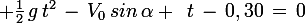 \large \frac{1}{2}\,g\,t^2\,-\,V_0\,sin\,\alpha \,\,\,t\,-\,0,30\,=\,0