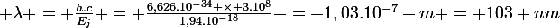 \large \lambda = \frac{h.c}{E_{j}} = \frac{6,626.10^{-34} \times 3.10^{8}}{1,94.10^{-18}} = 1,03.10^{-7} m = 103 nm
