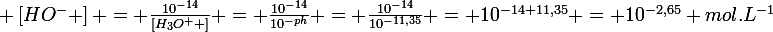 \large \left[HO^{-} \right] = \frac{10^{-14}}{\left[H_{3}O^{+} \right]} = \frac{10^{-14}}{10^{-ph}} = \frac{10^{-14}}{10^{-11,35}} = 10^{-14+11,35} = 10^{-2,65} mol.L^{-1}