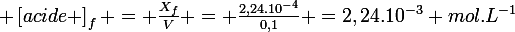 \large \left[acide \right]_{f} = \frac{X_{f}}{V} = \frac{2,24.10^{-4}}{0,1} =2,24.10^{-3} mol.L^{-1}