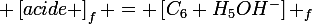 \large \left[acide \right]_{f} = \left[C_{6} H_{5}OH^{-}\right] _{f}