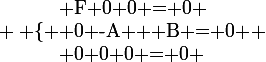 \large \left \lbrace \begin{array}{} F+0+0 = 0 \\ 0 -A + B = 0 \\ 0+0+0 = 0 \end{array} \right