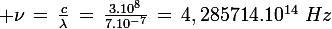 \large \nu\,=\,\frac{c}{\lambda}\,=\,\frac{3.10^8}{7.10^{-7}}\,=\,4,285714.10^{14}\,\,Hz