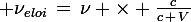 \large \nu_{eloi}\,=\,\nu \times \frac{c}{c\,+\,V}