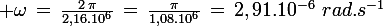 \large \omega\,=\,\frac{2\,\pi}{2,16.10^6}\,=\,\frac{\pi}{1,08.10^6}\,=\,2,91.10^{-6}\,\,rad.s^{-1}