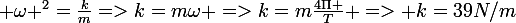 \large \omega ^{2}=\frac{k}{m}=>k=m\omega =>k=m\frac{4\Pi }{T} => k=39N/m