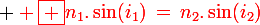 \large \red \boxed {n_1.\sin(i_1)\,=\,n_2.\sin(i_2)}