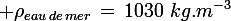 \large \rho_{eau\,de\,mer}\,=\,1030\,\,kg.m^{-3}