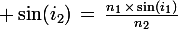 \large \sin(i_2)\,=\,\frac{n_1\,\times\,\sin(i_1)}{n_2}