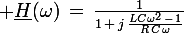 \large \underline{H}(\omega)\,=\,\frac{1}{1\,+\,j\,\frac{LC\omega^2\,-\,1}{R\,C\,\omega}}