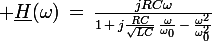 \large \underline{H}(\omega)\,=\,\frac{jRC\omega}{1\,+\,j\frac{RC}{\sqrt{LC}}\,\frac{\omega}{\omega_0}\,-\,\frac{\omega^2}{\omega_0^2}}