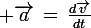 \large \vec{a}\,=\,\frac{d\vec{v}}{dt}
