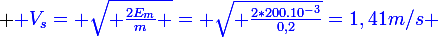 \large {\blue V_s= \sqrt{ \frac{2E_m}{m} }= \sqrt{ \frac{2*200.10^{-3}}{0,2}}=1,41m/s 