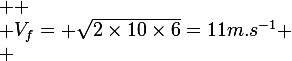 \large 
 \\ V_f= \sqrt{2\times10\times6}=11m.s^{-1}
 \\ 
