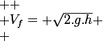 \large 
 \\ V_f= \sqrt{2.g.h}
 \\ 