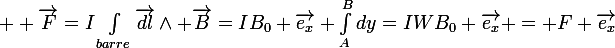 \large  \vec{F}=I\int_{barre}\vec{dl}\wedge \vec{B}=IB_0 \vec{e_x} \int_A^Bdy=IWB_0 \vec{e_x} = F \vec{e_x}