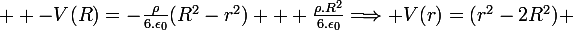 \large  -V(R)=-\frac{\rho}{6.\epsilon_0}(R^2-r^2) + \frac{\rho.R^2}{6.\epsilon_0}\Longrightarrow V(r)=(r^2-2R^2) 