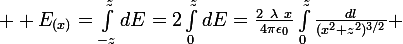 \large  E_{(x)}=\int_{-z}^zdE=2\int_0^zdE=\frac{2~\lambda~x}{4\pi\epsilon_0}\int_0^z\frac{dl}{(x^2+z^2)^{3/2}} 