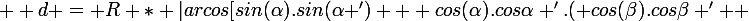 \large  d = R * |arcos[sin(\alpha).sin(\alpha ') + cos(\alpha).cos\alpha '.( cos(\beta).cos\beta ' +&nbsp;&nbsp;sin(\beta).cos\beta ')]| 