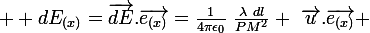 \large  dE_{(x)}=\vec{dE}.\vec{e_{(x)}}=\frac{1}{4\pi\epsilon_0}~\frac{\lambda~dl}{PM^2} ~\vec{u}.\vec{e_{(x)}} 