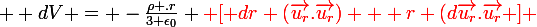 \large  dV = -\frac{\rho .r}{3 \epsilon_0} \red [ dr (\vec{u_r}.\vec{u_r}) + r (d\vec{u_r}.\vec{u_r} ] 