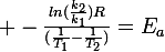 \large -\frac{ln(\frac{k_{2}}{k_{1}})R}{(\frac{1}{T_{1}}-\frac{1}{T_{2}})}=E_{a}