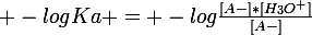 \large -logKa = -log\frac{[A-]*[H_{3}O^{+}]}{[A-]}