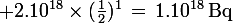 \large 2.10^{18}\times(\frac{1}{2})^1\,=\,1.10^{18}\,\rm{Bq}