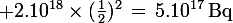 \large 2.10^{18}\times(\frac{1}{2})^2\,=\,5.10^{17}\,\rm{Bq}