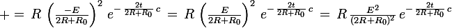 \large =\,R\,\left(\frac{-E}{2R+R_0}\right)^2\,e^{-\,\frac{2t}{2R+R_0}\,c}\,=\,R\,\left(\frac{E}{2R+R_0}\right)^2\,e^{-\,\frac{2t}{2R+R_0}\,c}\,=\,R\,\frac{E^2}{(2R+R_0)^2}\,e^{-\,\frac{2t}{2R+R_0}\,c}