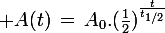 \large A(t)\,=\,A_0.(\frac{1}{2})^{\frac{t}{t_{1/2}}}