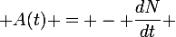 \large A(t) = - \dfrac{dN}{dt} 