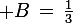 \large B\,=\,\frac{1}{3}