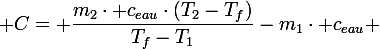 \large C= \dfrac{m_2\cdot c_{eau}\cdot(T_2-T_f)}{T_f-T_1}-m_1\cdot c_{eau} 