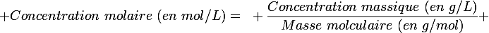 \large Concentration~molaire~(en~mol/L)=~ \dfrac{Concentration~massique~(en~g/L)}{Masse~molculaire~(en~g/mol)} 