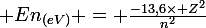 \large En_{(eV)} = \frac{-13,6\times Z^{2}}{n^{2}}