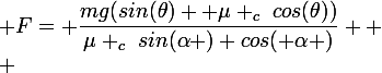 \large F= \dfrac{mg(sin(\theta)+ \mu _c~cos(\theta))}{\mu _c~sin(\alpha )+cos( \alpha )} 
 \\ 