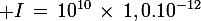 \large I\,=\,10^{10}\,\times\,1,0.10^{-12}